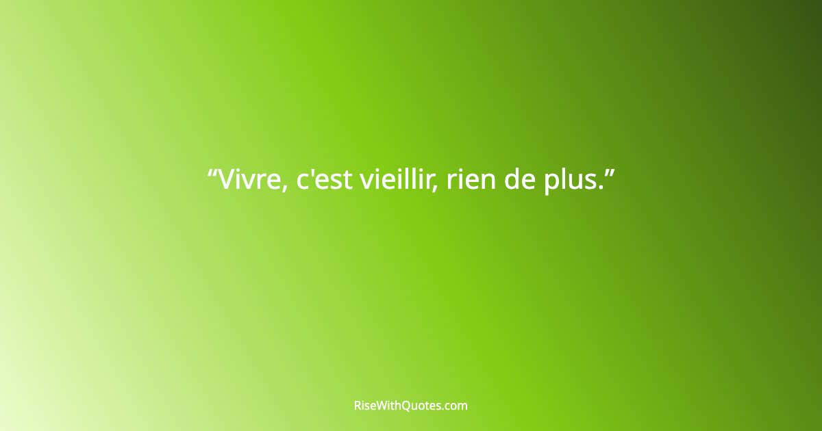 Vivre, c'est vieillir, rien de plus.