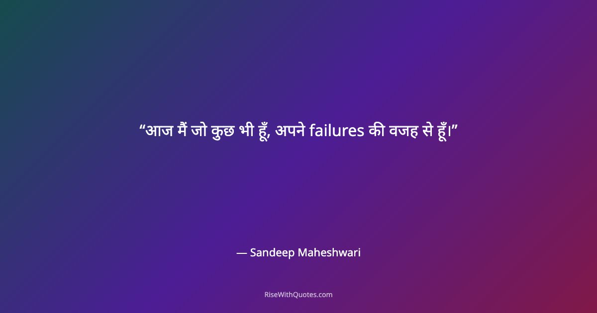 आज मैं जो कुछ भी हूँ, अपने failures की वजह से हूँ।