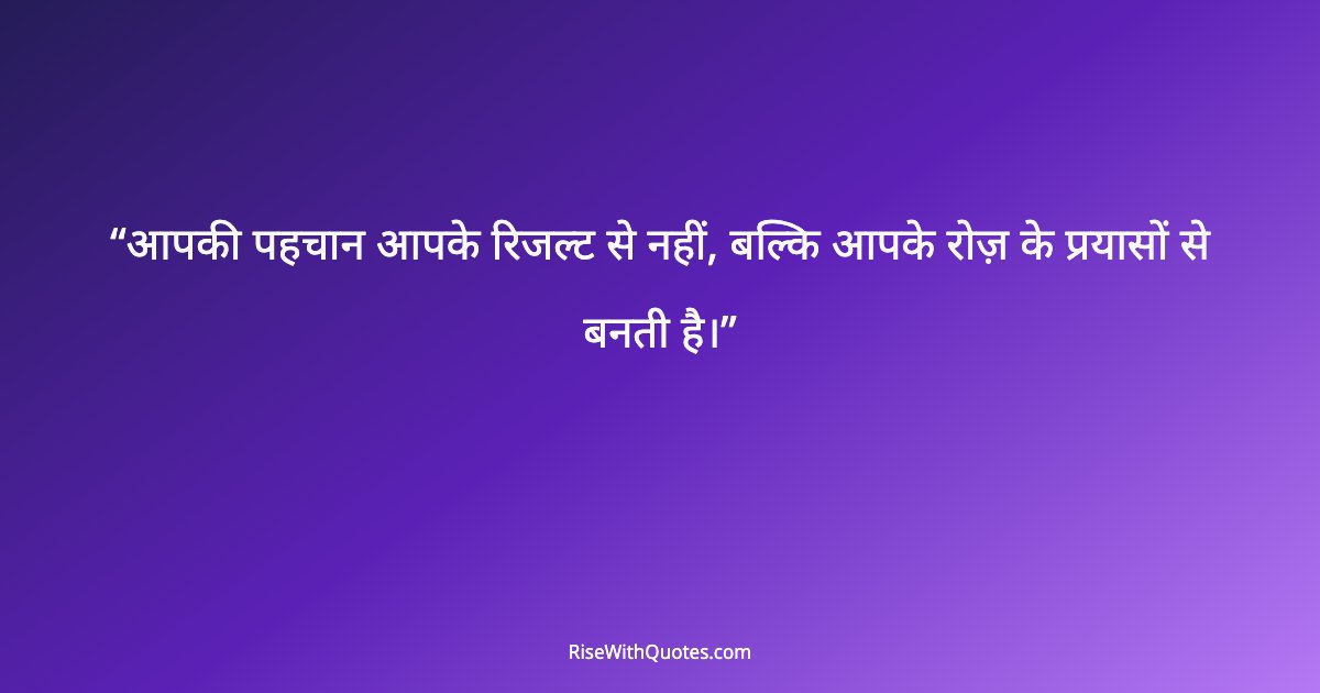 आपकी पहचान आपके रिजल्ट से नहीं, बल्कि आपके रोज़ के प्रयासों से बनती है।