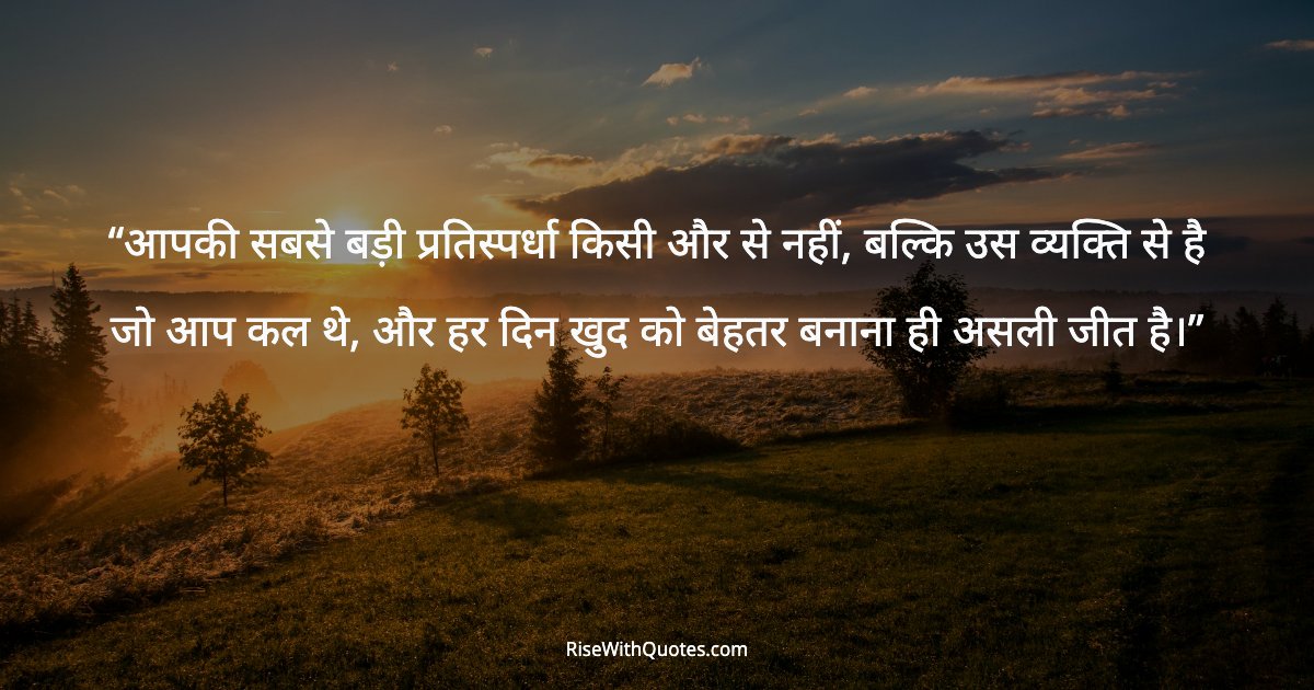 आपकी सबसे बड़ी प्रतिस्पर्धा किसी और से नहीं, बल्कि उस व्यक्ति से है जो आप कल थे, और हर दिन खुद को बेहतर बनाना ही असली जीत है।
