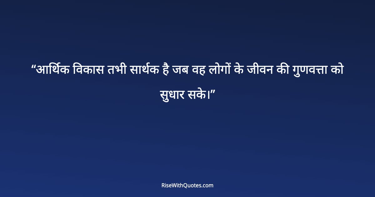 आर्थिक विकास तभी सार्थक है जब वह लोगों के जीवन की गुणवत्ता को सुधार सके।