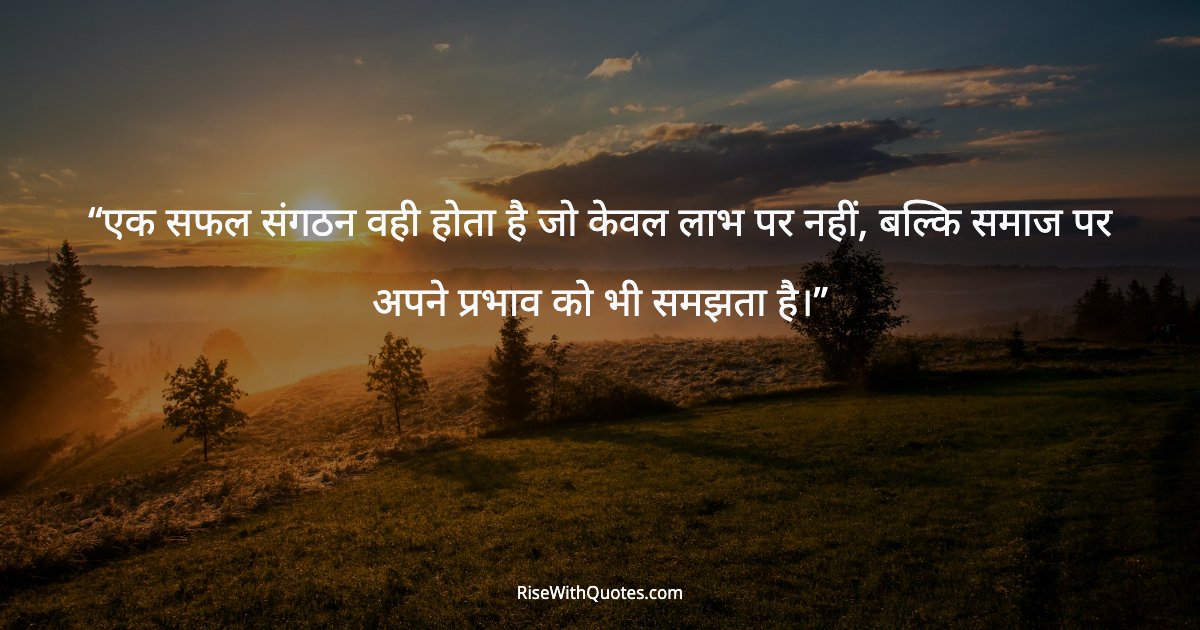 एक सफल संगठन वही होता है जो केवल लाभ पर नहीं, बल्कि समाज पर अपने प्रभाव को भी समझता है।