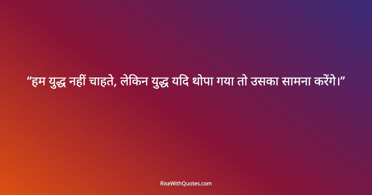 हम युद्ध नहीं चाहते, लेकिन युद्ध यदि थोपा गया तो उसका सामना करेंगे।