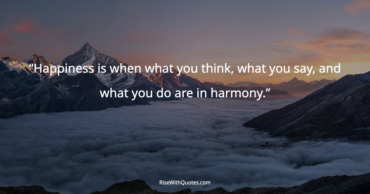 Happiness is when what you think, what you say, and what you do are in harmony.