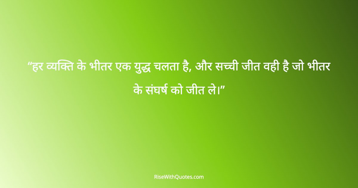 हर व्यक्ति के भीतर एक युद्ध चलता है, और सच्ची जीत वही है जो भीतर के संघर्ष को जीत ले।