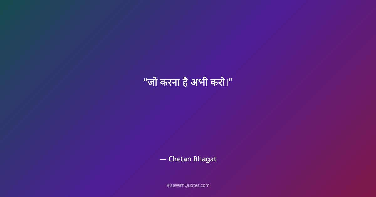 जो करना है अभी करो।