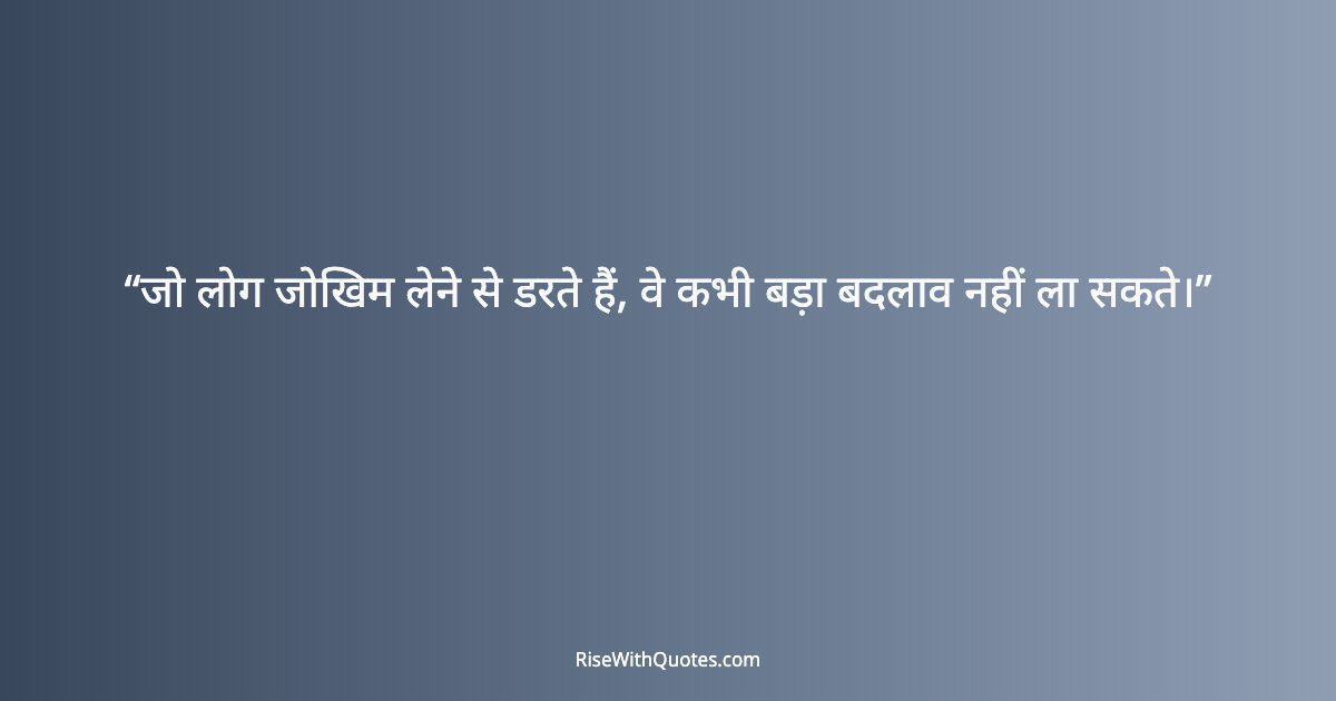 जो लोग जोखिम लेने से डरते हैं, वे कभी बड़ा बदलाव नहीं ला सकते।