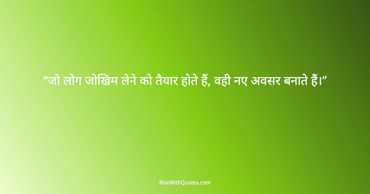 जो लोग जोखिम लेने को तैयार होते हैं, वही नए अवसर बनाते हैं।