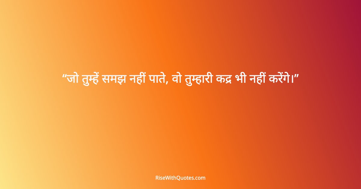 जो तुम्हें समझ नहीं पाते, वो तुम्हारी कद्र भी नहीं करेंगे।