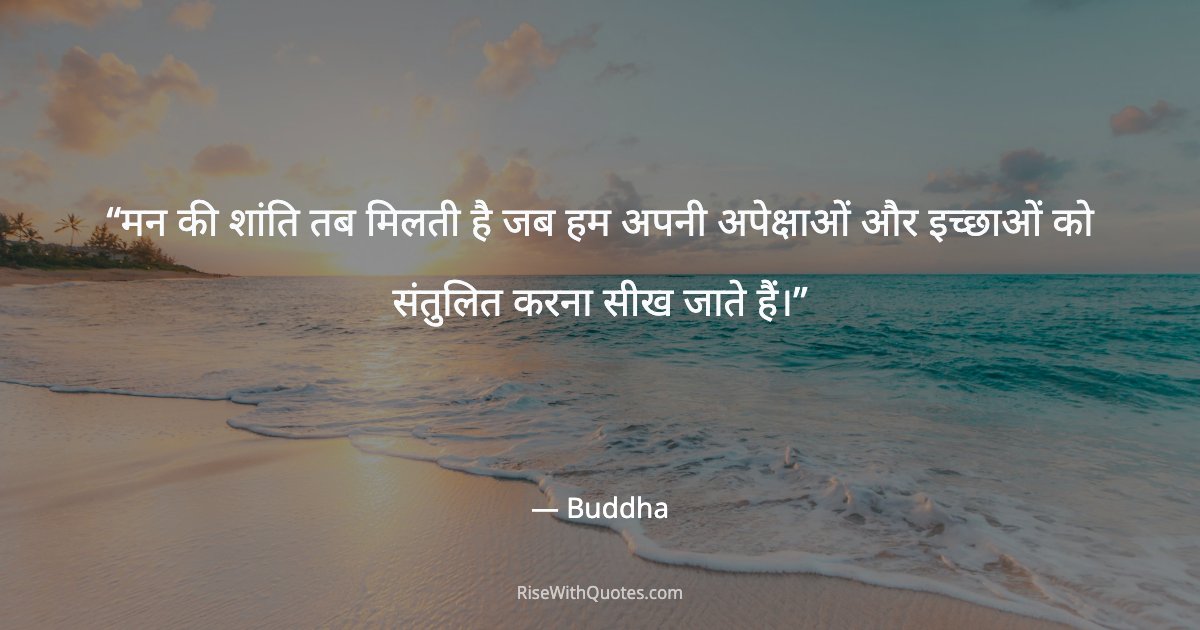 मन की शांति तब मिलती है जब हम अपनी अपेक्षाओं और इच्छाओं को संतुलित करना सीख जाते हैं।
