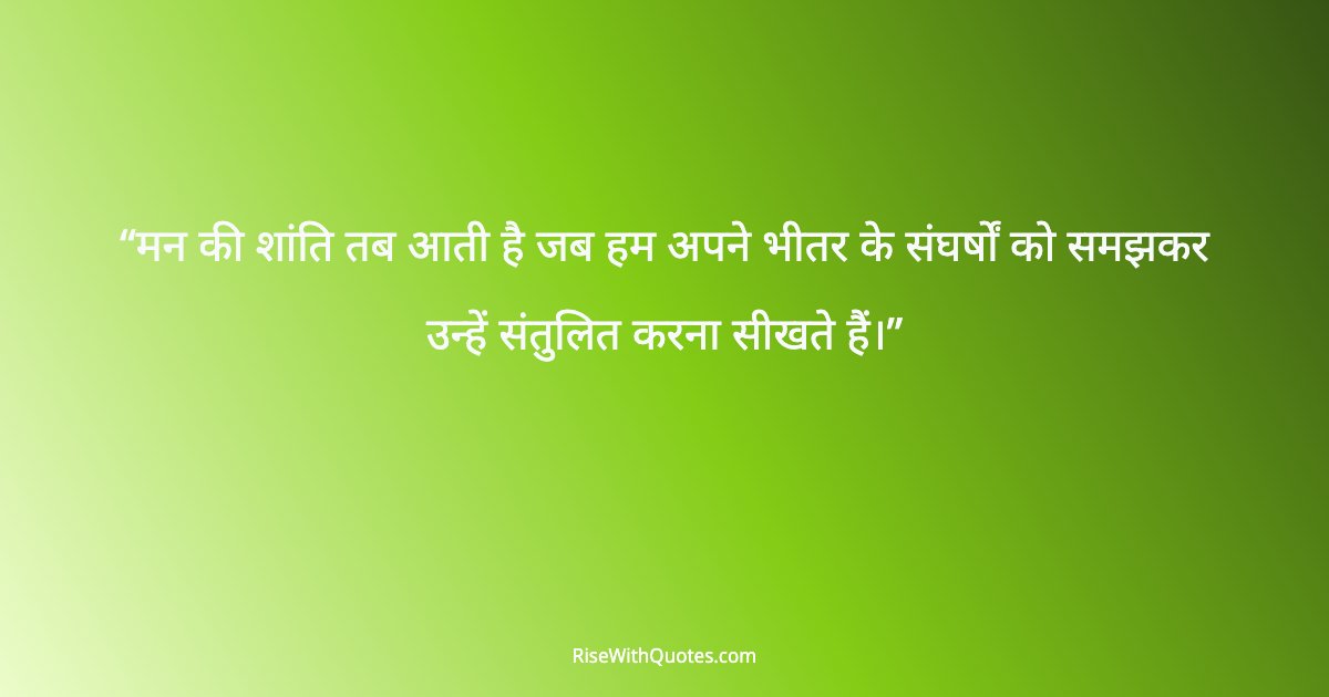 मन की शांति तब आती है जब हम अपने भीतर के संघर्षों को समझकर उन्हें संतुलित करना सीखते हैं।