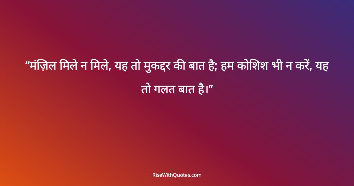 मंज़िल मिले न मिले, यह तो मुकद्दर की बात है; हम कोशिश भी न करें, यह तो गलत बात है।