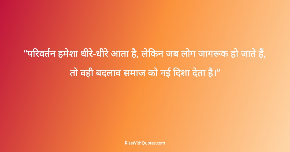 परिवर्तन हमेशा धीरे-धीरे आता है, लेकिन जब लोग जागरूक हो जाते हैं, तो वही बदलाव समाज को नई दिशा देता है।