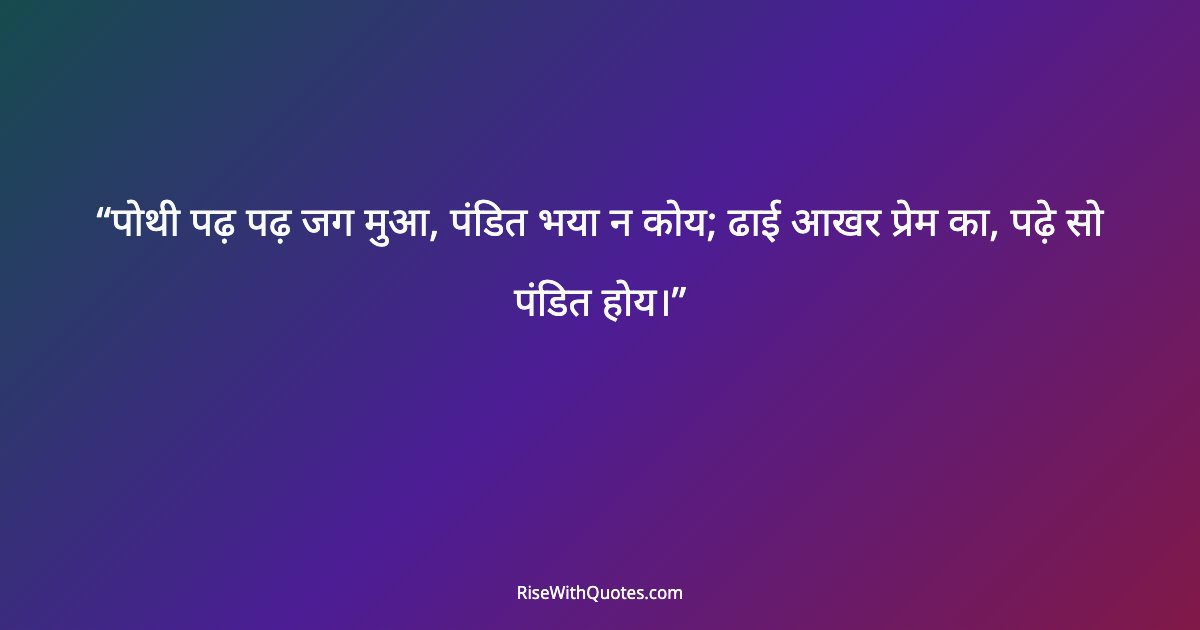 पोथी पढ़ पढ़ जग मुआ, पंडित भया न कोय; ढाई आखर प्रेम का, पढ़े सो पंडित होय।
