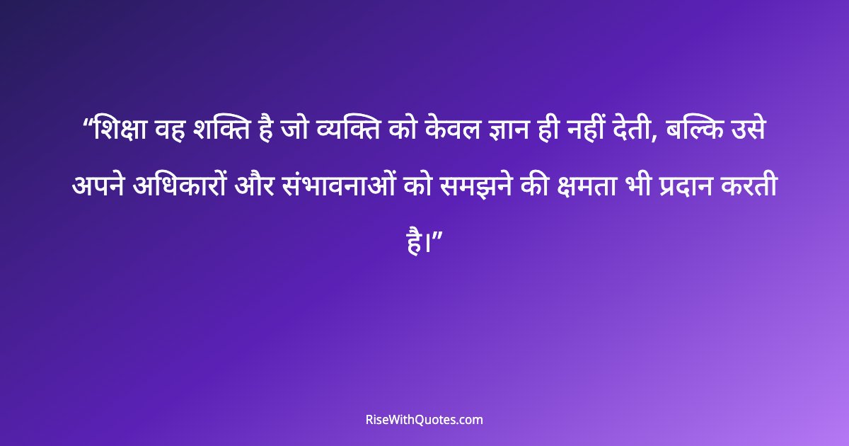 शिक्षा वह शक्ति है जो व्यक्ति को केवल ज्ञान ही नहीं देती, बल्कि उसे अपने अधिकारों और संभावनाओं को समझने की क्षमता भी प्रदान करती है।