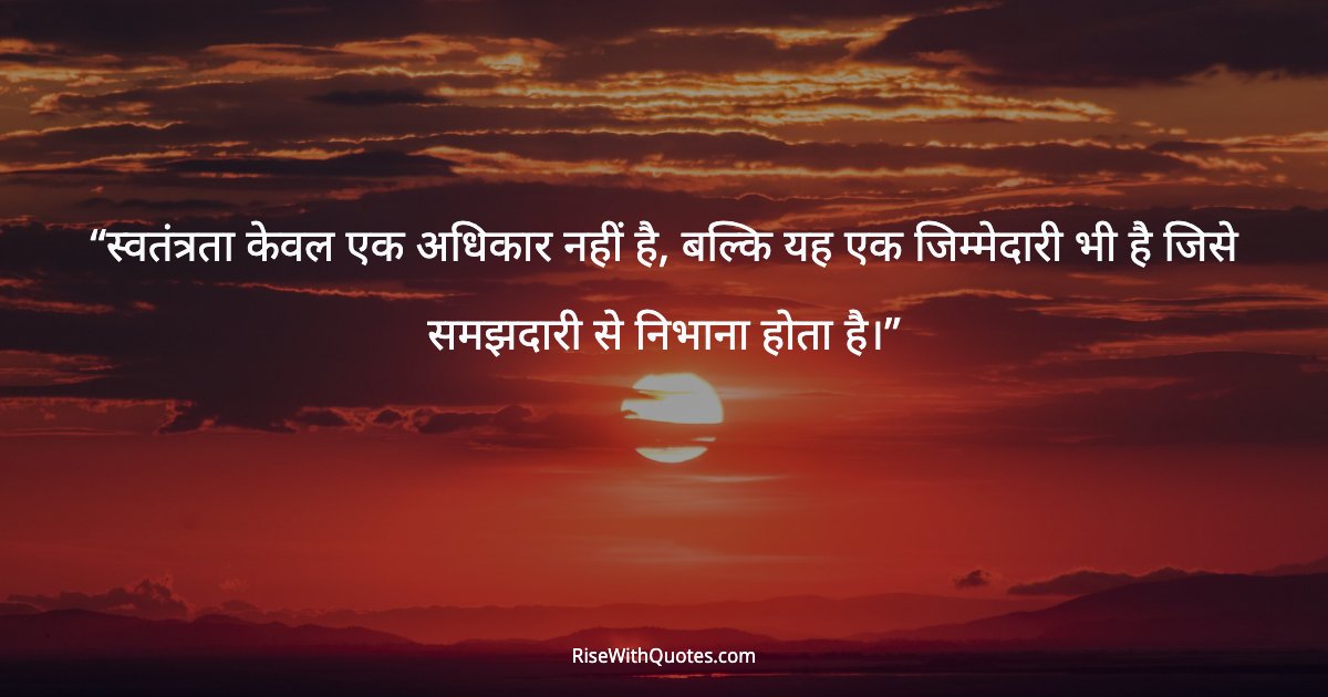 स्वतंत्रता केवल एक अधिकार नहीं है, बल्कि यह एक जिम्मेदारी भी है जिसे समझदारी से निभाना होता है।