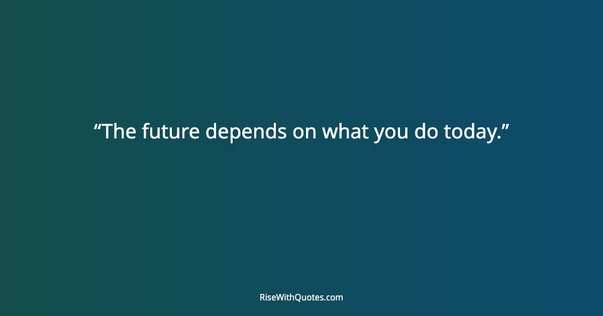 The future depends on what you do today.