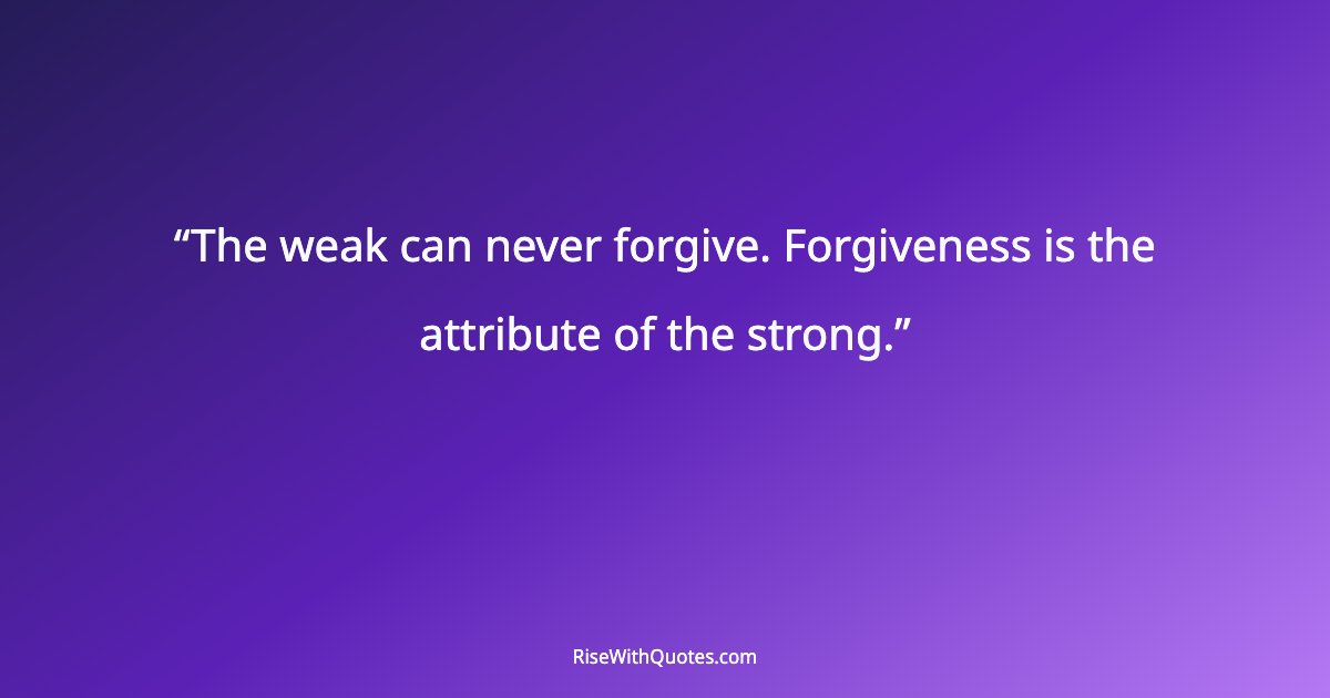 The weak can never forgive. Forgiveness is the attribute of the strong.