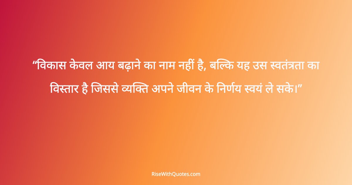 विकास केवल आय बढ़ाने का नाम नहीं है, बल्कि यह उस स्वतंत्रता का विस्तार है जिससे व्यक्ति अपने जीवन के निर्णय स्वयं ले सके।